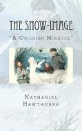 The Snow-Image: "A Childish Miracle" di Nathaniel Hawthorne edito da Createspace