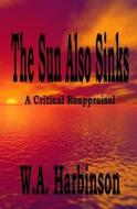 The Sun Also Sinks: A Critical Reappraisal di W. a. Harbinson edito da Createspace