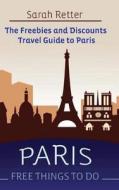 Paris: Free Things to Do: The Freebies and Discounts Travel Guide to Paris di Sarah Retter edito da Createspace