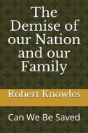 The Demise of Our Nation and Our Family: Can We Be Saved di Robert Knowles edito da LIGHTNING SOURCE INC