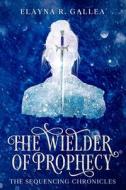 The Wielder of Prophecy (The Sequencing Chronicles, #3) di Elayna R. Gallea edito da INDEPENDENT PUBL