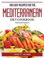 100 Easy Recipes For The Mediterranean Diet Cookbook di David C. Walker edito da David C. Walker