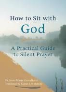 How to Sit with God: A Practical Guide di Jean-Marie Gueullette edito da VERITAS