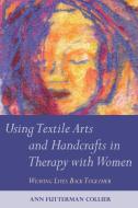 Using Textile Arts and Handcrafts in Therapy with Women di Ann Futterman Collier edito da Jessica Kingsley Publishers, Ltd