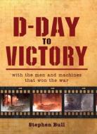 D-Day to Victory: With the Men and Machines That Won the War di Stephen Bull edito da Osprey Publishing (UK)
