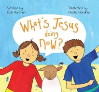 What's Jesus Doing Now? di Bob Hartman edito da Authentic Media