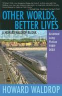 Other Worlds, Better Lives: A Howard Waldrop Reader: Selected Long Fiction, 1989-2003 di Howard Waldrop edito da Old Earth Books