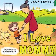 I Love My Mommy: A Fun Day for Mommy and Me di Jack Lewis edito da LIGHTNING SOURCE INC