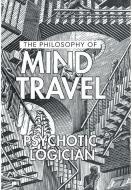 THE PHILOSOPHY OF MIND TRAVEL di PSYCHOTIC LOGICIAN edito da LIGHTNING SOURCE UK LTD