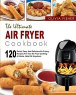 Air Fryer Cookbook: The Ultimate Air Fryer Cookbook- 120 Quick, Easy, and Delicious Air Frying Recipes for Your Air Fryer Cooking at Home, di Olivia Fisher edito da Createspace Independent Publishing Platform