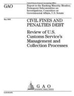 Civil Fines and Penalties Debt: Review of U.S. Customs Service's Management and Collection Processes di United States Government Account Office edito da Createspace Independent Publishing Platform