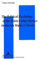The Political Psychology of the White Collar Worker in Martin Walser's Novels di Franz Oswald edito da Lang, Peter GmbH