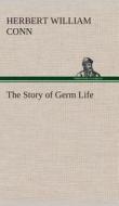 The Story of Germ Life di H. W. (Herbert William) Conn edito da TREDITION CLASSICS