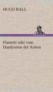 Flametti oder vom Dandysmus der Armen di Hugo Ball edito da TREDITION CLASSICS
