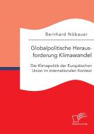 Globalpolitische Herausforderung Klimawandel: Die Klimapolitik der Europäischen Union im internationalen Kontext di Bernhard Nöbauer edito da Bedey Media GmbH