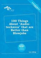 100 Things about Audio-Technica That Are Better Than Blowjobs di Leo Ading edito da LIGHTNING SOURCE INC
