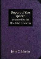Report Of The Speech Delivered By The Rev. John C. Martin di John C Martin edito da Book On Demand Ltd.