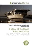History of the Royal Australian Navy di Frederic P Miller, Agnes F Vandome, John McBrewster edito da Alphascript Publishing