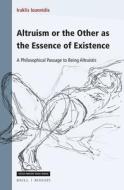 Altruism or the Other as the Essence of Existence: A Philosophical Passage to Being Altruistic di Iraklis Ioannidis edito da BRILL/RODOPI