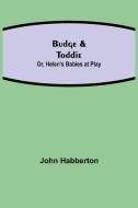 Budge & Toddie; Or, Helen's Babies at Play di John Habberton edito da Alpha Editions