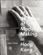 My 36 Years of Model Making in Hong Kong di King Y. Chung edito da MCCM CREATIONS