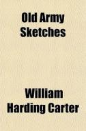 Old Army Sketches di William Harding Carter edito da General Books Llc