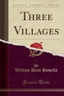 Three Villages Classic Reprint di WILLIAM DEA HOWELLS edito da Lightning Source Uk Ltd