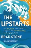 The Upstarts: How Uber, Airbnb, and the Killer Companies of the New Silicon Valley Are Changing the World di Brad Stone edito da LITTLE BROWN & CO