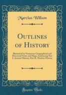 Outlines of History: Illustrated by Numerous Geographical and Historical Notes and Maps, Embracing Part I. Ancient History, Part II. Modern di Marcius Willson edito da Forgotten Books