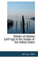 Debate On Woman Suffrage In The Senate Of The United States di Henry W Blair edito da Bibliolife