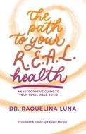 The Path to your R.E.A.L. Health: An Integrative Guide to Your Total Well-Being di Raquelina Luna edito da LIGHTNING SOURCE INC