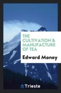 The Cultivation & Manufacture of Tea di Edward Money edito da Trieste Publishing