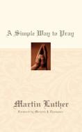 A Simple Way to Pray di Martin Luther edito da Westminster John Knox Press