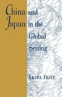 Iriye, A: China and Japan in the Global Setting di Akira Iriye edito da Harvard University Press
