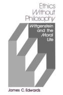 Ethics Without Philosophy: Wittgenstein and the Moral Life di James C. Edwards edito da UNIV PR OF FLORIDA