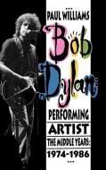 Bob Dylan: Performing Artist: The Middle Years, 1974-1986 di Paul Williams edito da ENTWHISTLE BOOKS