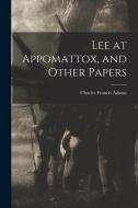 Lee at Appomattox, and Other Papers di Charles Francis Adams edito da LEGARE STREET PR