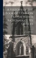 A History of the Book of Common Prayer With a Rationale of its Offices di Francis Procter edito da LEGARE STREET PR