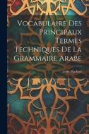 Vocabulaire Des Principaux Termes Techniques De La Grammaire Arabe di Louis Machuel edito da LEGARE STREET PR