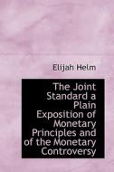 The Joint Standard A Plain Exposition Of Monetary Principles And Of The Monetary Controversy di Elijah Helm edito da Bibliolife