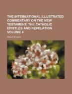 The International Illustrated Commentary on the New Testament Volume 4; The Catholic Epistles and Revelation di Philip Schaff edito da Rarebooksclub.com