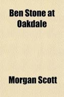Ben Stone At Oakdale di Morgan Scott edito da General Books