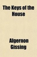 The Keys Of The House di Algernon Gissing edito da General Books
