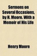 Sermons On Several Occasions, By H. Moor di Henry Moore edito da General Books