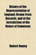 History Of The Representation Of England di Robert Hanny edito da General Books