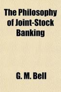 The Philosophy Of Joint-stock Banking di G. M. Bell edito da General Books