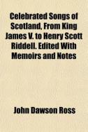Celebrated Songs Of Scotland, From King di John Dawson Ross edito da General Books