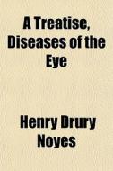 A Treatise, Diseases Of The Eye di Henry Drury Noyes edito da General Books
