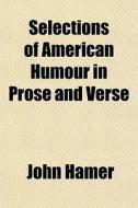 Selections Of American Humour In Prose A di John Hamer edito da General Books