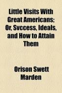 Little Visits With Great Americans; Or, di Orison Swett Marden edito da General Books